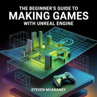 The Beginner’s Guide to Making Games with Unreal Engine