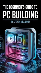 The Beginner’s Guide to PC Building