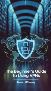 The Beginner’s Guide to Using VPNs