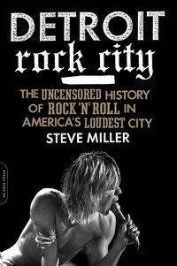 Steven Miller - Detroit Rock City - The Uncensored History of Rock 'n' Roll in America's Loudest City.