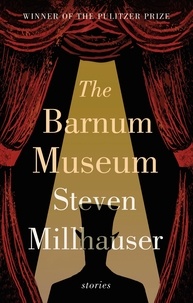 Steven Millhauser - The Barnum Museum - Stories.