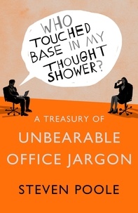Steven Poole - Who Touched Base in my Thought Shower? - A Treasury of Unbearable Office Jargon.