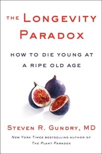 Steven R Gundry, MD - The Longevity Paradox - How to Die Young at a Ripe Old Age.