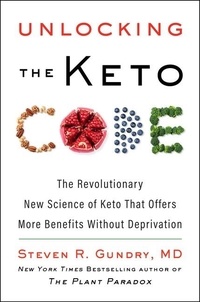 Steven R Gundry, MD - Unlocking the Keto Code - The Revolutionary New Science of Keto That Offers More Benefits Without Deprivation.