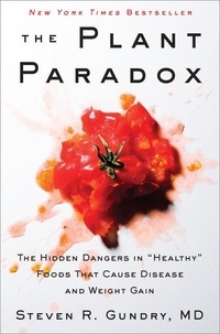 Steven R. Gundry - The Plant Paradox - The Hidden Dangers in "Healthy" Foods That Cause Disease and Weight Gain.