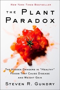 Steven R. Gundry - The Plant Paradox - The Hidden Dangers in "Healthy" Foods That Cause Disease and Weight Gain.