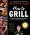 How to Grill. The Complete Illustrated Book of Barbecue Techniques, A Barbecue Bible! Cookbook