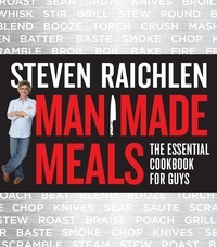 Steven Raichlen - Man Made Meals - The Essential Cookbook for Guys.