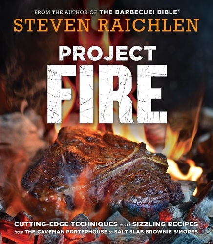 Project Fire. Cutting-Edge Techniques and Sizzling Recipes from the Caveman Porterhouse to Salt Slab Brownie S'Mores
