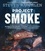 Project Smoke. Seven Steps to Smoked Food Nirvana, Plus 100 Irresistible Recipes from Classic (Slam-Dunk Brisket) to Adventurous (Smoked Bacon-Bourbon Apple Crisp)