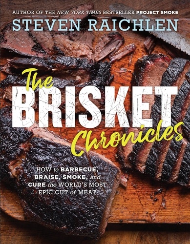 The Brisket Chronicles. How to Barbecue, Braise, Smoke, and Cure the World's Most Epic Cut of Meat