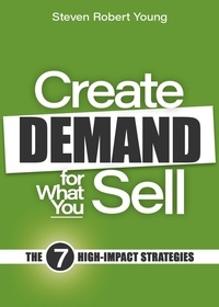  Steven Robert Young - Create Demand for What You Sell: The 7 High-Impact Strategies.
