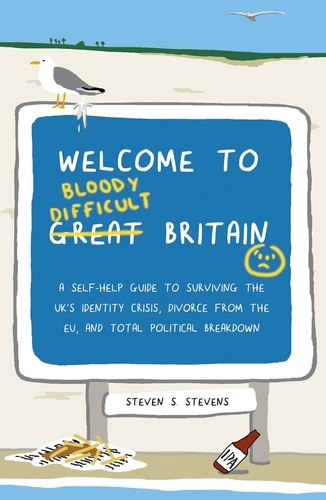 Steven S. Stevens - Welcome to Bloody Difficult Britain - A Self-Help Guide to Surviving the UK’s Identity Crisis, Divorce From the EU, and Westminster’s Total Political Breakdown.