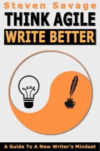 Think Agile, Write Better: A Guide To A New Writer's Mindset