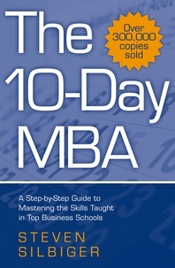 Steven Silbiger - The 10-day MBA - A Step-by-Step Guide to Mastering the Skills Taught in Top Business Schools.