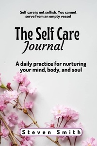 Téléchargement au format pdf des ebooks gratuits The Self Care Journal: A Daily Practice for Nurturing Your Mind, Body, and Soul in French par Steven Smith iBook PDF DJVU