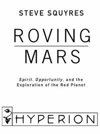 Steven Squyres - Roving Mars - Spirit, Opportunity, and the Exploration of the Red Planet.
