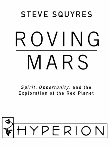 Roving Mars. Spirit, Opportunity, and the Exploration of the Red Planet