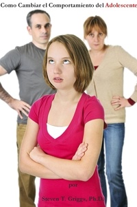  Steven T. Griggs, Ph.D. - How To Change Teenager's Behavior.