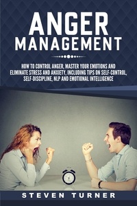  Steven Turner - Anger Management: How to Control Anger, Master Your Emotions, and Eliminate Stress and Anxiety, including Tips on Self-Control, Self-Discipline, NLP, and Emotional Intelligence.