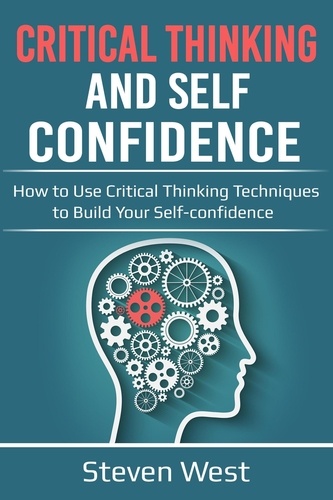 Steven West - Critical Thinking and Self-Confidence: How to Use Critical Thinking Techniques to Build Your Self-confidence.