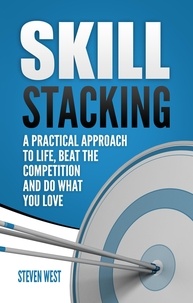  Steven West - Skill Stacking: A Practical Approach to Life, Beat the Competition and Do What You Love.