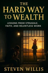 The Hard Way to Wealth: Lessons from Struggle, Faith, and Relentless Work