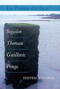 Steven Winspur - La poésie du lieu : Segalen, Thoreau, Guillevic, Ponge.