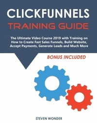  Steven Wonder - Clickfunnels Training Guide: The Ultimate Video Course 2019 with Training on How to Create Fast Sales Funnels, Build Website, Accept Payments, Generate Leads and Much More.