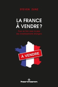 Steven Zunz - La France à vendre ? - Pour en finir avec la peur des investissements étrangers.