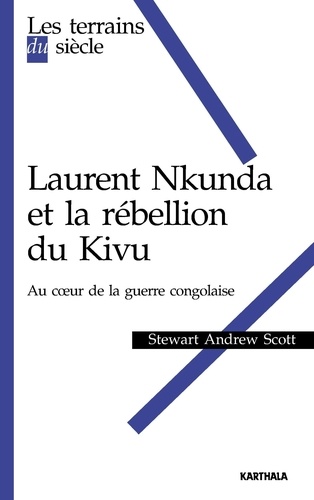 Stewart Andrew Scott - Laurent Nkunda et la rébellion du kivu - Au coeur de la guerre congolaise.