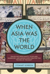 Stewart Gordon - When Asia Was the World - Traveling Merchants, Scholars, Warriors, and Monks Who Created the ""Riches of the ""East"".