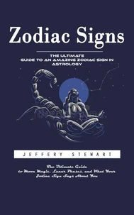 Zodiac Signs: The Ultimate Guide to an Amazing Zodiac Sign in Astrology (The Ultimate Guide to Moon Magic, Lunar Phases, and What Your Zodiac Sign Says About You)
