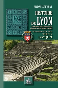 Histoire de Lyon et des provinces de Lyonnais, Forez, Beaujolais, Franc-Lyonnais et Dombes - Tome 1-a : l'Antiquité