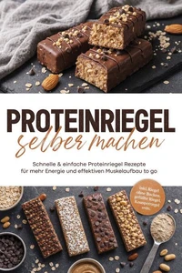 Proteinriegel selber machen: Schnelle & einfache Proteinriegel Rezepte für mehr Energie und effektiven Muskelaufbau to go – inkl. Riegel ohne Backen, gefüllte Riegel, Knusperriegel uvm.