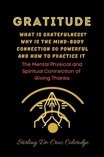  Stirling De Cruz Coleridge - Gratitude: What Is Gratefulness? Why Is The Mind and Body Connection So Powerful and How To Practice It - Self-Help/Personal Transformation/Success.