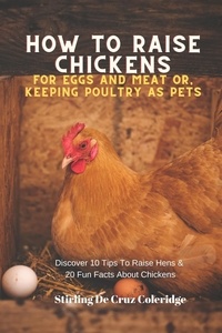 Stirling De Cruz Coleridge - How To Raise Backyard Chickens For Eggs And Meat Or, Keeping Poultry As Pets Discover 10 Quick Tips On Raising Hens And 20 Fun Facts About Chickens - Raising Chickens.