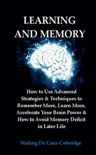  Stirling De Cruz Coleridge - Learning and Memory: How to Use Advanced Strategies &amp; Techniques to Remember More, Learn More, Accelerate Your Brain Power &amp; How to Avoid Memory Deficit in Later Life..