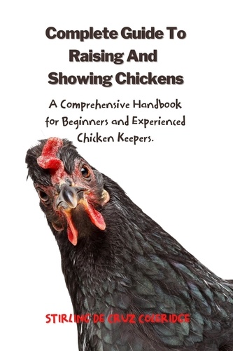  Stirling De Cruz Coleridge - The Complete Guide To Raising And Showing Chickens:A Comprehensive Handbook For Beginners And Experienced Chicken Keepers - Raising Chickens.