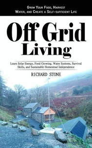 Off-grid Living: Grow Your Food, Harvest Water, and Create a Self-sufficient Life (Learn Solar Energy, Food Growing, Water Systems, Survival Skills, and Sustainable Homestead Independence)