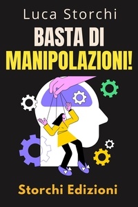  Storchi Edizioni et  Luca Storchi - Basta Di Manipolazioni! - Come Proteggere La Tua Mente Dai Manipolatori - Collezione Vita Equilibrata, #47.