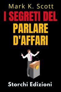  Storchi Edizioni et  Mark K. Scott - I Segreti Del Parlare D'affari - Collezione Libertà Finanziaria, #5.
