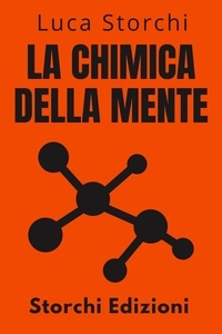  Storchi Edizioni et  Luca Storchi - La Chimica Della Mente - Comprendere La Scienza Dietro La Salute Mentale - Collezione Vita Equilibrata, #31.