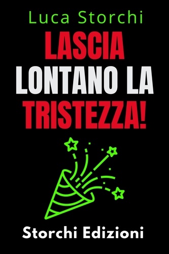  Storchi Edizioni et  Luca Storchi - Lascia Lontano La Tristezza! - Scopri Come Sconfiggere La Depressione Una Volta Per Tutte! - Collezione Vita Equilibrata, #41.