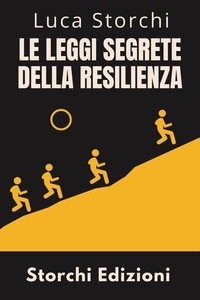  Storchi Edizioni et  Luca Storchi - Le Leggi Segrete Della Resilienza - Scopri La Forza Nascosta Che Ti Fa Superare Tutto - Collezione Vita Equilibrata, #24.