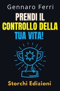  Storchi Edizioni et  Gennaro Ferri - Prendi Il Controllo Della Tua Vita! - Collezione Intelligenza Emotiva, #9.