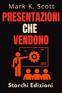  Storchi Edizioni et  Mark K. Scott - Presentazioni Che Vendono - Collezione Libertà Finanziaria, #4.