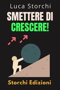  Storchi Edizioni et  Luca Storchi - Smettere Di Crescere! - Comprendi La Differenza Tra Arrendersi E Fallire - Collezione Vita Equilibrata, #49.