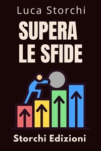  Storchi Edizioni et  Luca Storchi - Supera Le Sfide - Una Guida Per Superare Le Avversità - Collezione Vita Equilibrata, #25.