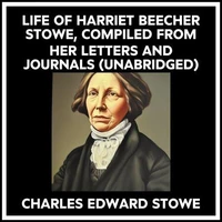Life Of Harriet Beecher Stowe, Compiled From Her Letters And Journals (Unabridged)